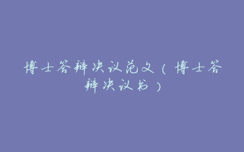 博士答辩决议范文（博士答辩决议书）