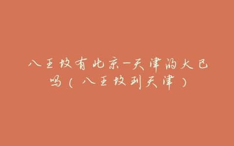 八王坟有北京-天津的大巴吗(八王坟到天津)