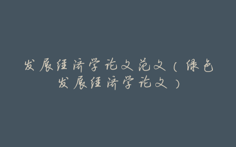发展经济学论文范文(绿色发展经济学论文)