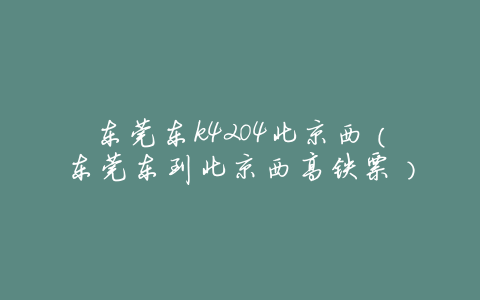 东莞东k4204北京西(东莞东到北京西高铁票)
