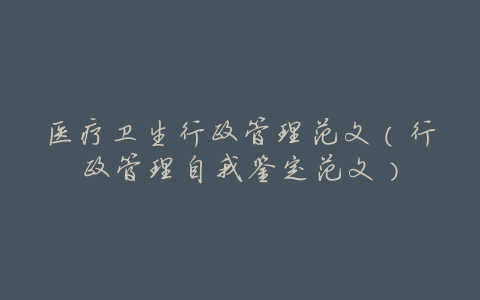 医疗卫生行政管理范文(行政管理自我鉴定范文)