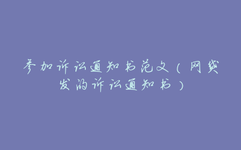 参加诉讼通知书范文(网贷发的诉讼通知书)