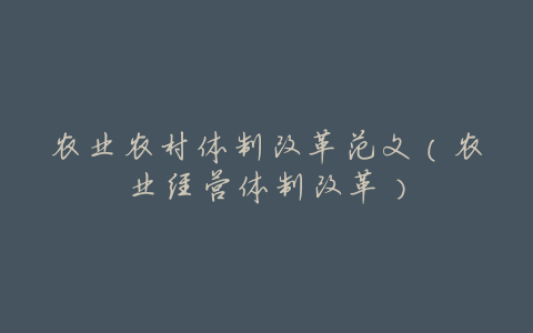 农业农村体制改革范文(农业经营体制改革)