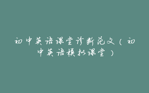 初中英语课堂诊断范文(初中英语模拟课堂)