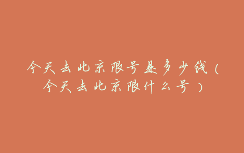 今天去北京限号是多少钱（今天去北京限什么号）