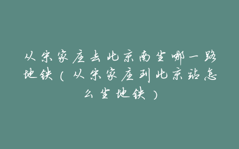 从宋家庄去北京南坐哪一路地铁(从宋家庄到北京站怎么坐地铁)