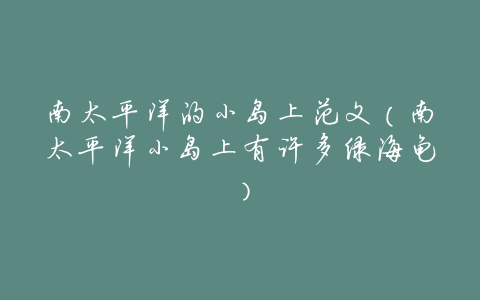 南太平洋的小岛上范文(南太平洋小岛上有许多绿海龟)