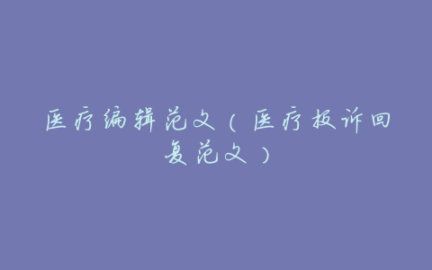 医疗编辑范文(医疗投诉回复范文)