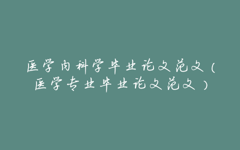 医学内科学毕业论文范文(医学专业毕业论文范文)