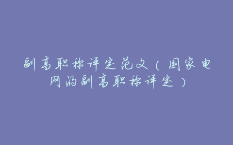 副高职称评定范文(国家电网的副高职称评定)