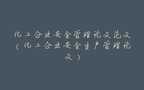 化工企业安全管理论文范文(化工企业安全生产管理论文)