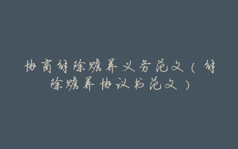 协商解除赡养义务范文(解除赡养协议书范文)
