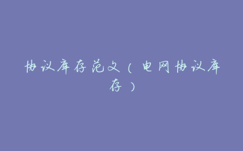 协议库存范文(电网协议库存)