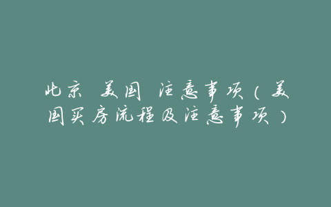 北京 美国 注意事项(美国买房流程及注意事项)