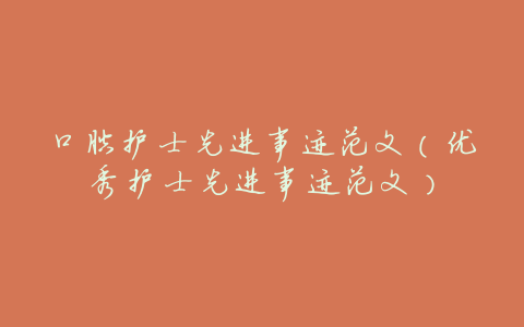 口腔护士先进事迹范文(优秀护士先进事迹范文)