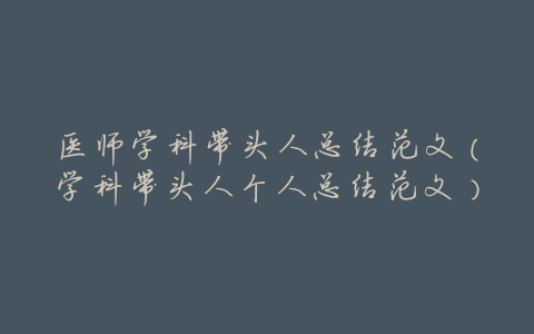 医师学科带头人总结范文(学科带头人个人总结范文)