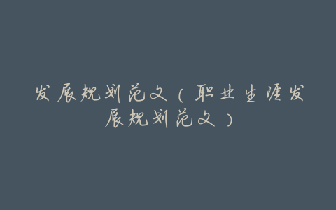 发展规划范文(职业生涯发展规划范文)