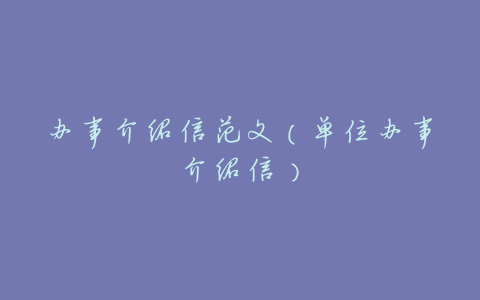 办事介绍信范文(单位办事介绍信)