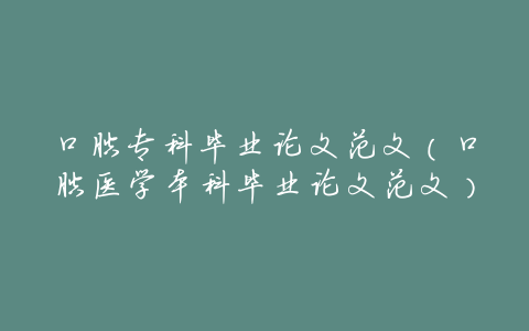 口腔专科毕业论文范文(口腔医学本科毕业论文范文)
