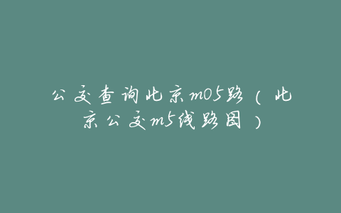 公交查询北京m05路(北京公交m5线路图)