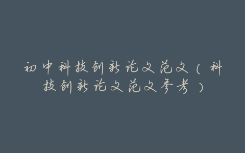 初中科技创新论文范文(科技创新论文范文参考)