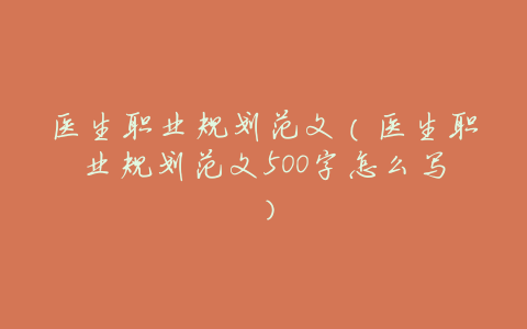 医生职业规划范文(医生职业规划范文500字怎么写)