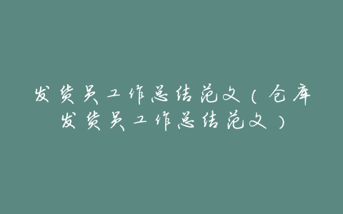 发货员工作总结范文(仓库发货员工作总结范文)