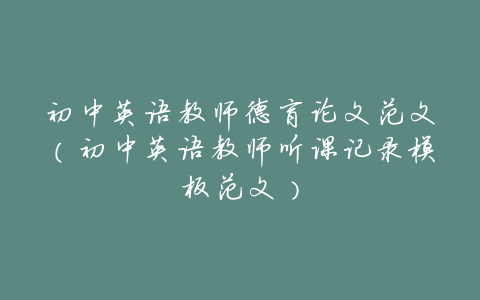 初中英语教师德育论文范文(初中英语教师听课记录模板范文)