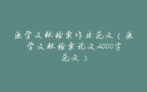 医学文献检索作业范文(医学文献检索论文2000字范文)