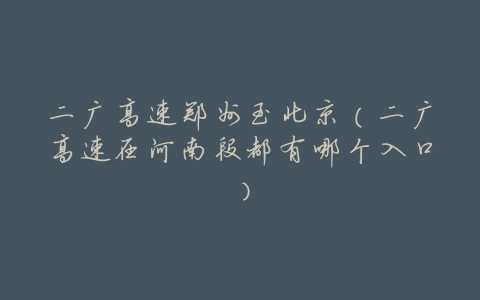 二广高速郑州至北京(二广高速在河南段都有哪个入口)