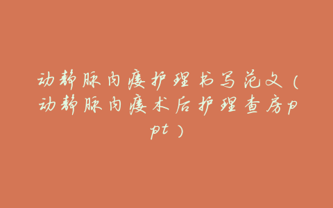 动静脉内瘘护理书写范文(动静脉内瘘术后护理查房ppt)