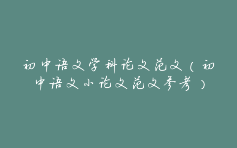 初中语文学科论文范文(初中语文小论文范文参考)
