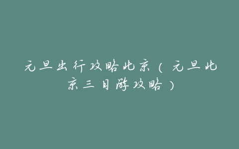 元旦出行攻略北京(元旦北京三日游攻略)