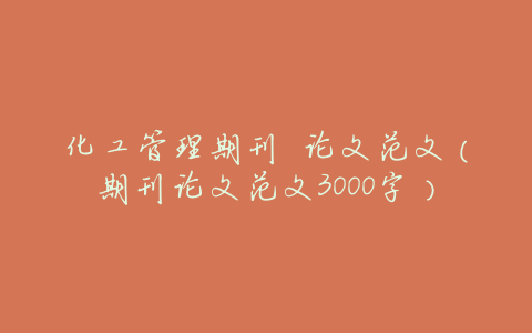 化工管理期刊 论文范文(期刊论文范文3000字)