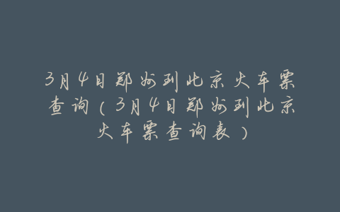 3月4日郑州到北京火车票查询(3月4日郑州到北京火车票查询表)