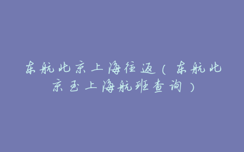 东航北京上海往返(东航北京至上海航班查询)