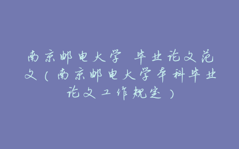 南京邮电大学 毕业论文范文(南京邮电大学本科毕业论文工作规定)