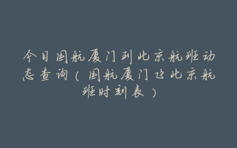 今日国航厦门到北京航班动态查询(国航厦门飞北京航班时刻表)