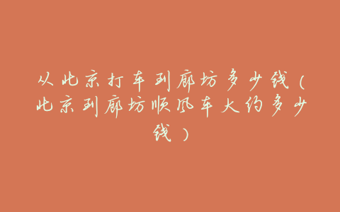 从北京打车到廊坊多少钱(北京到廊坊顺风车大约多少钱)
