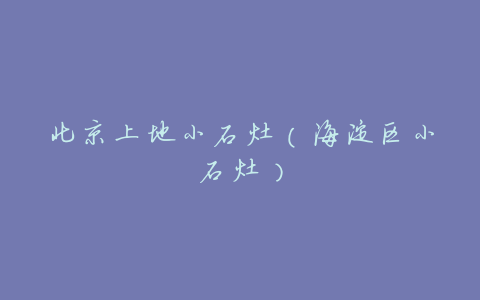 北京上地小石灶（海淀区小石灶）
