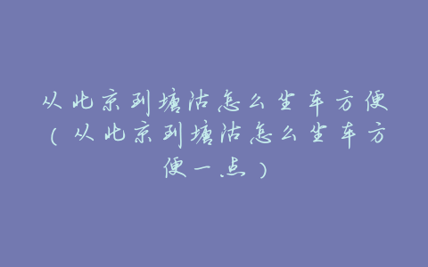 从北京到塘沽怎么坐车方便(从北京到塘沽怎么坐车方便一点)