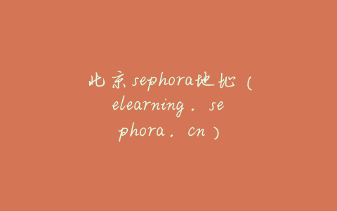北京sephora地址（elearning.sephora.cn）
