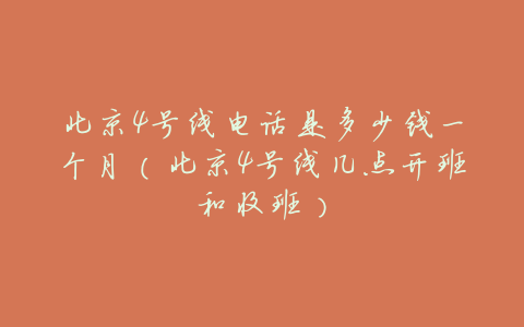 北京4号线电话是多少钱一个月(北京4号线几点开班和收班)