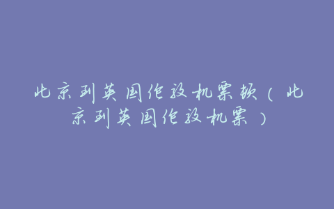 北京到英国伦敦机票顿（北京到英国伦敦机票）