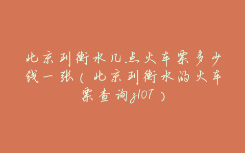 北京到衡水几点火车票多少钱一张(北京到衡水的火车票查询z107)