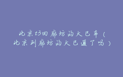 北京t3回廊坊的大巴车(北京到廊坊的大巴通了吗)