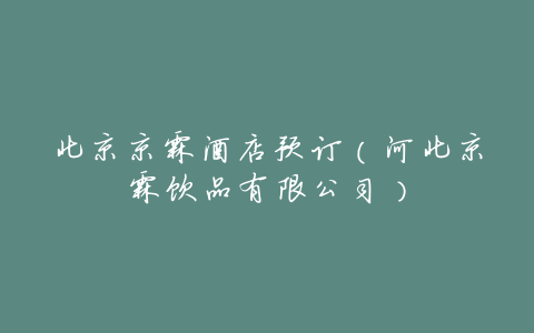 北京京霖酒店预订（河北京霖饮品有限公司）