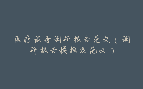 医疗设备调研报告范文(调研报告模板及范文)