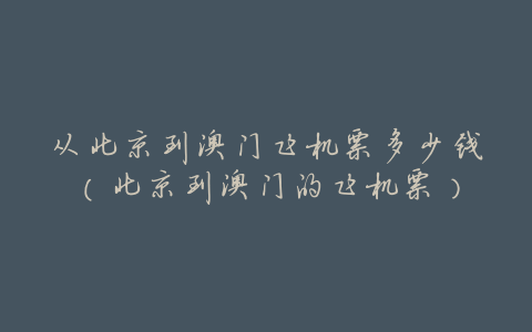 从北京到澳门飞机票多少钱（北京到澳门的飞机票）
