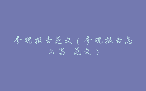 参观报告范文(参观报告怎么写 范文)